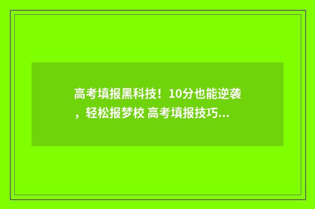高考填报黑科技！10分也能逆袭，轻松报梦校 高考填报技巧视频