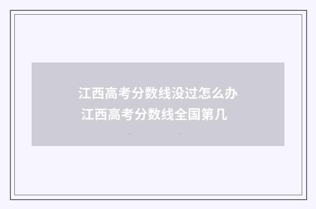 江西高考分数线没过怎么办 江西高考分数线全国第几