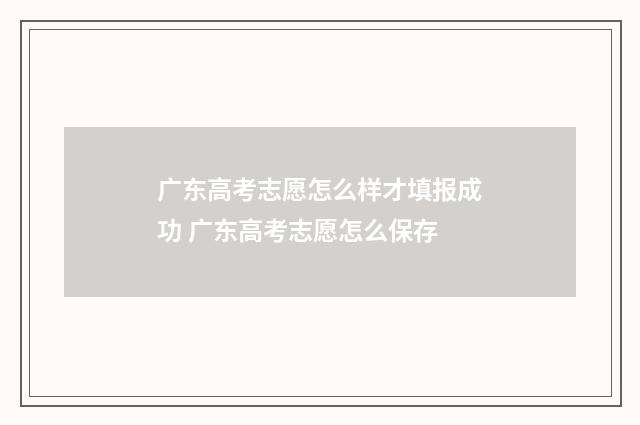 广东高考志愿怎么样才填报成功 广东高考志愿怎么保存