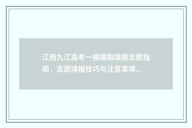 江西九江高考一模模拟填报志愿指南，志愿填报技巧与注意事项 江西九江高考成绩