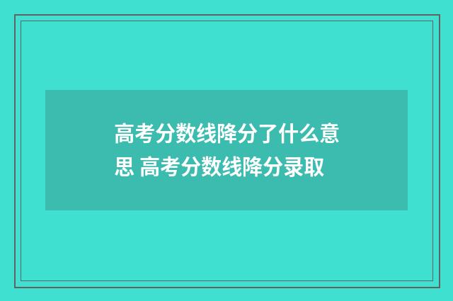 高考分数线降分了什么意思 高考分数线降分录取