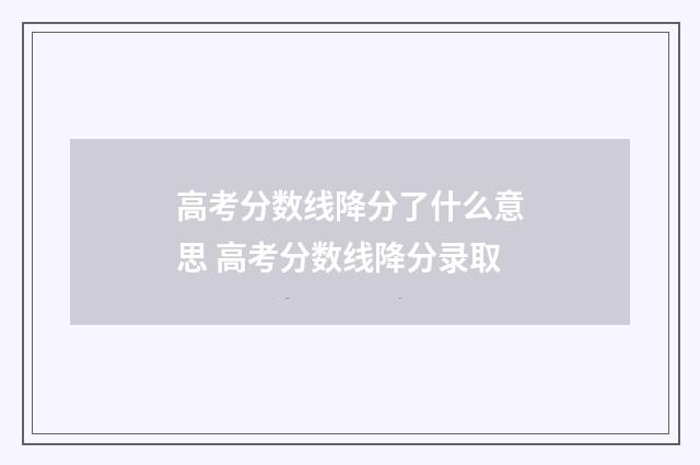 高考分数线降分了什么意思 高考分数线降分录取