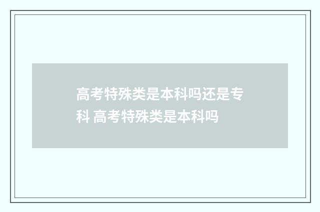 高考特殊类是本科吗还是专科 高考特殊类是本科吗