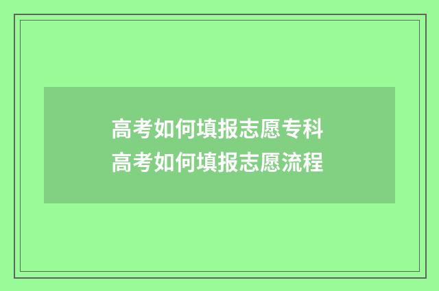 高考如何填报志愿专科 高考如何填报志愿流程