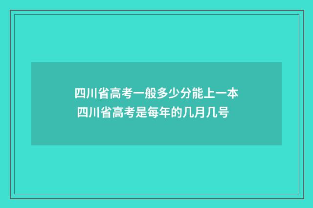 四川省高考一般多少分能上一本 四川省高考是每年的几月几号