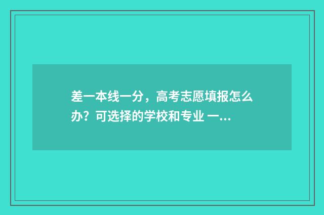 差一本线一分，高考志愿填报怎么办？可选择的学校和专业 一本线差一分报考那些学校