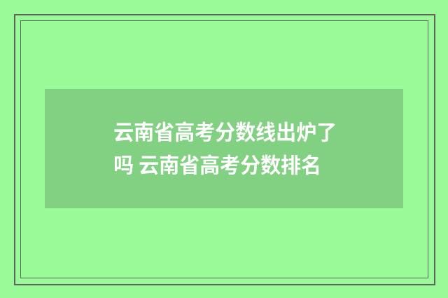 云南省高考分数线出炉了吗 云南省高考分数排名