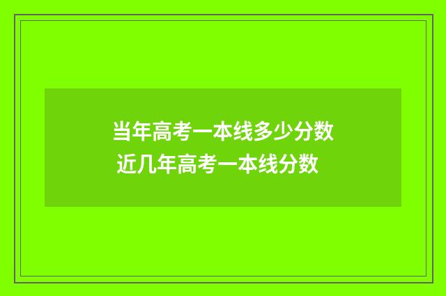 当年高考一本线多少分数 近几年高考一本线分数