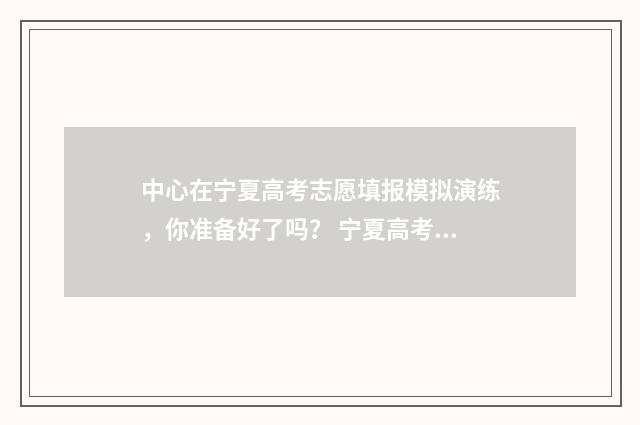 中心在宁夏高考志愿填报模拟演练，你准备好了吗？ 宁夏高考时间是几月几号