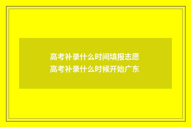 高考补录什么时间填报志愿 高考补录什么时候开始广东