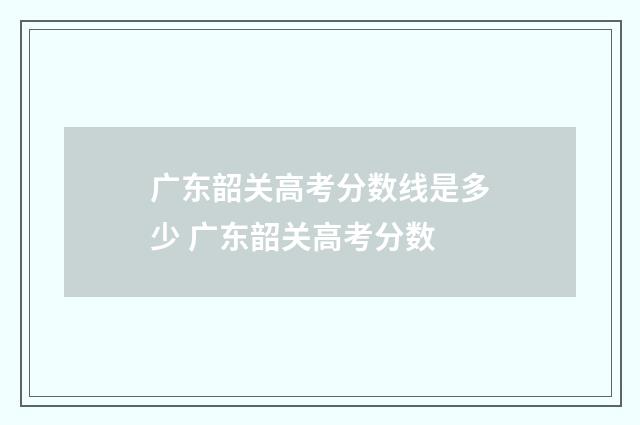 广东韶关高考分数线是多少 广东韶关高考分数