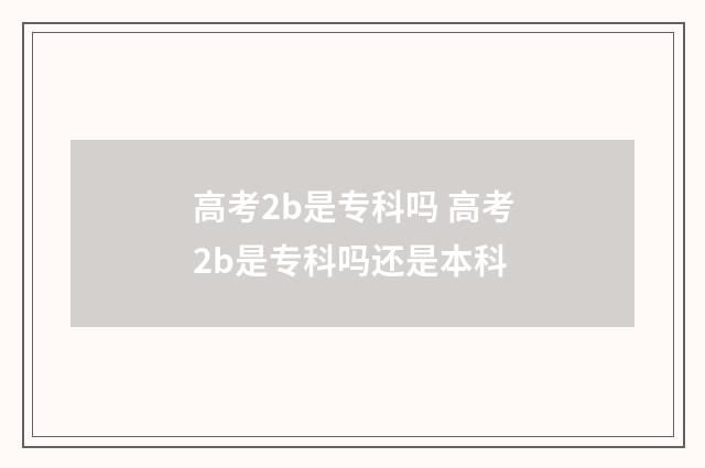 高考2b是专科吗 高考2b是专科吗还是本科