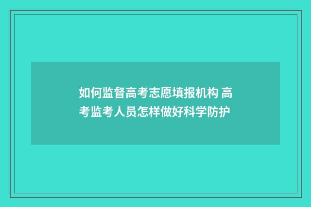 如何监督高考志愿填报机构 高考监考人员怎样做好科学防护