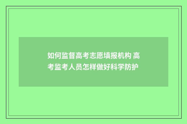 如何监督高考志愿填报机构 高考监考人员怎样做好科学防护