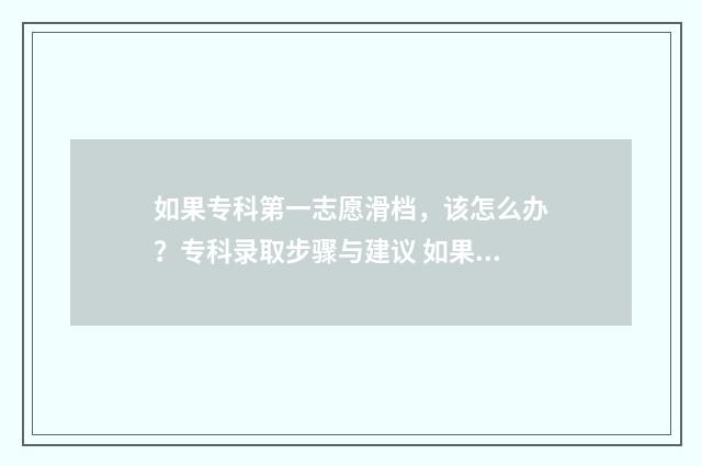 如果专科第一志愿滑档，该怎么办？专科录取步骤与建议 如果专科第一志愿被录取剩下的95个志愿就没用了