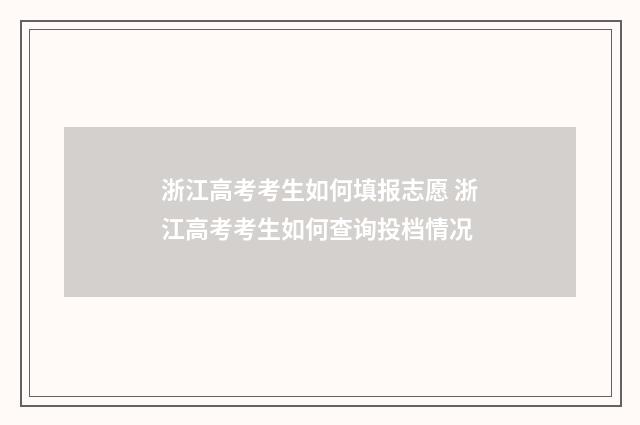 浙江高考考生如何填报志愿 浙江高考考生如何查询投档情况