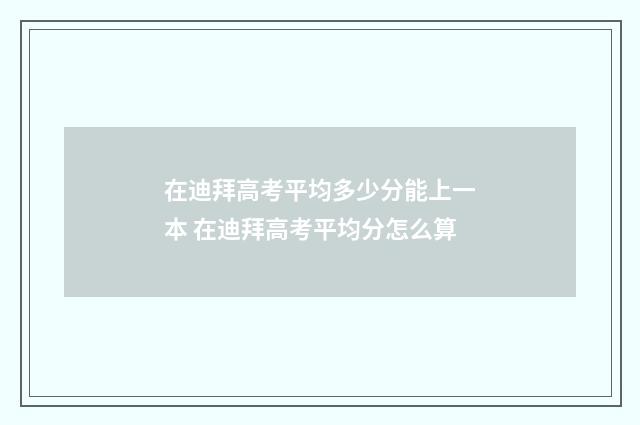 在迪拜高考平均多少分能上一本 在迪拜高考平均分怎么算