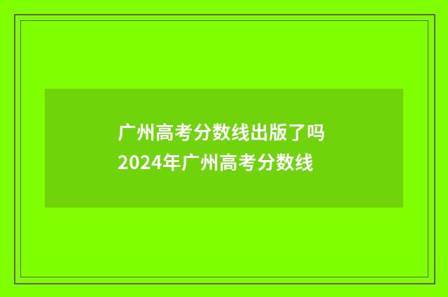 广州高考分数线出版了吗 2024年广州高考分数线