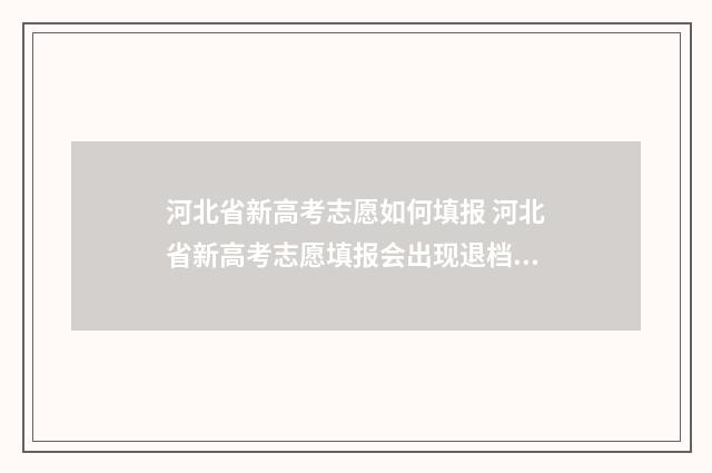 河北省新高考志愿如何填报 河北省新高考志愿填报会出现退档吗