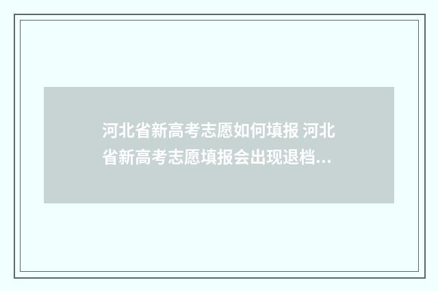 河北省新高考志愿如何填报 河北省新高考志愿填报会出现退档吗