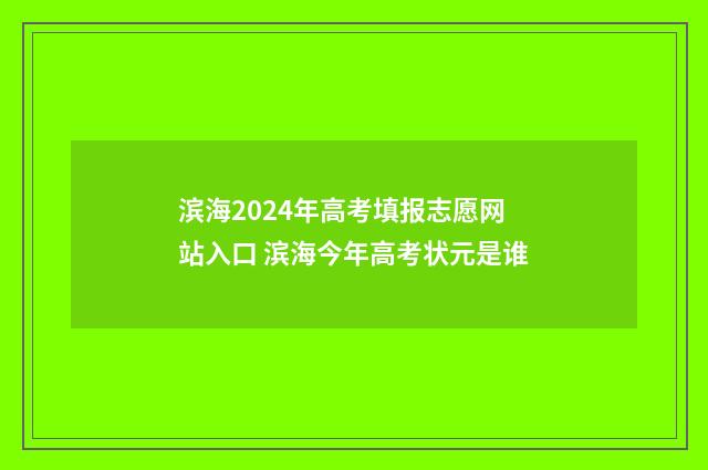 滨海2024年高考填报志愿网站入口 滨海今年高考状元是谁