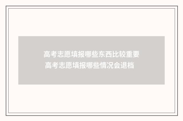 高考志愿填报哪些东西比较重要 高考志愿填报哪些情况会退档