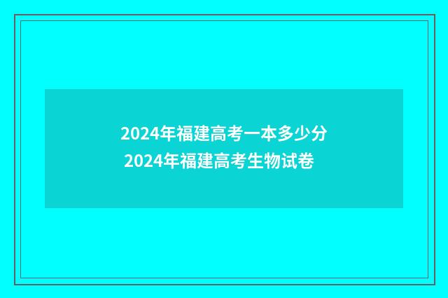 2024年福建高考一本多少分 2024年福建高考生物试卷