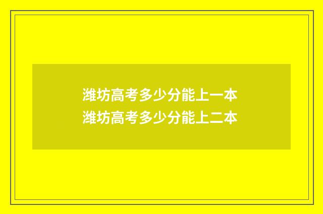 潍坊高考多少分能上一本 潍坊高考多少分能上二本