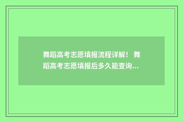 舞蹈高考志愿填报流程详解！ 舞蹈高考志愿填报后多久能查询状态信息