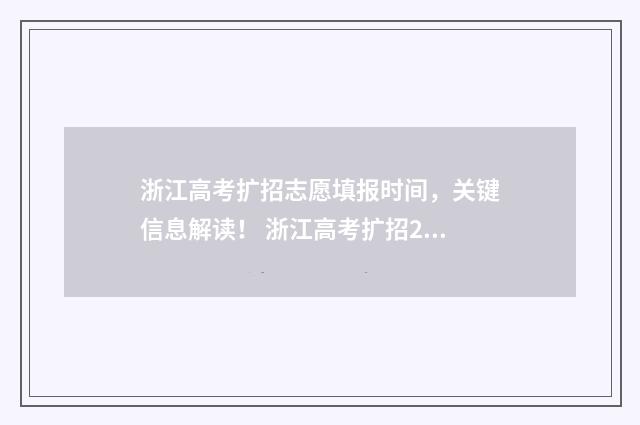 浙江高考扩招志愿填报时间，关键信息解读！ 浙江高考扩招2021