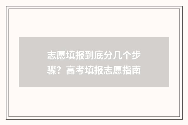 志愿填报到底分几个步骤？高考填报志愿指南
