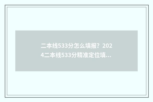 二本线533分怎么填报？2024二本线533分精准定位填报志愿 过二本线五十多分