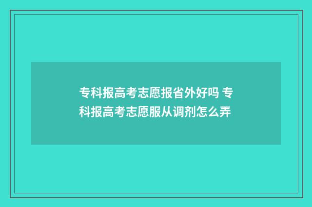 专科报高考志愿报省外好吗 专科报高考志愿服从调剂怎么弄