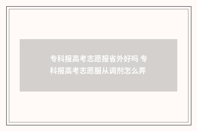 专科报高考志愿报省外好吗 专科报高考志愿服从调剂怎么弄