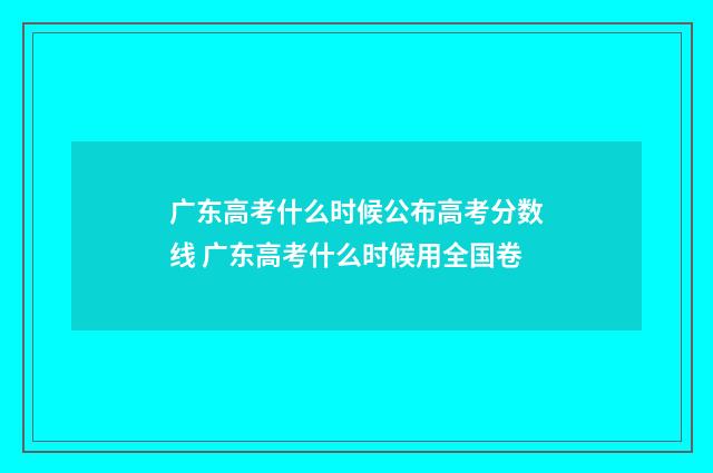广东高考什么时候公布高考分数线 广东高考什么时候用全国卷