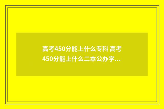 高考450分能上什么专科 高考450分能上什么二本公办学校