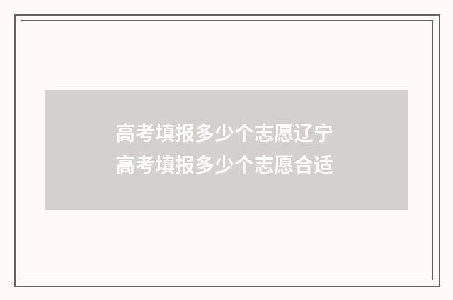 高考填报多少个志愿辽宁 高考填报多少个志愿合适