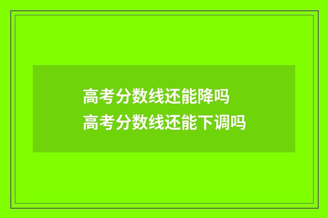 高考分数线还能降吗 高考分数线还能下调吗