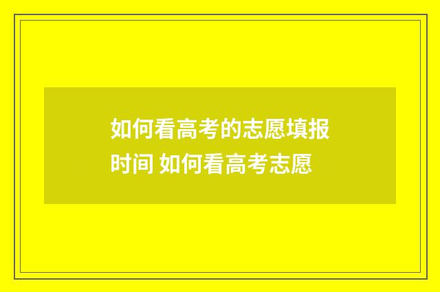 如何看高考的志愿填报时间 如何看高考志愿