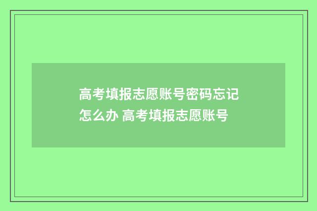 高考填报志愿账号密码忘记怎么办 高考填报志愿账号