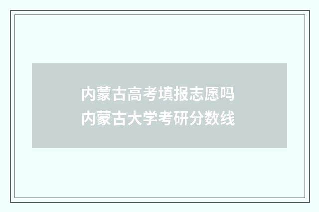 内蒙古高考填报志愿吗 内蒙古大学考研分数线