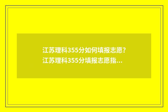 江苏理科355分如何填报志愿？江苏理科355分填报志愿指南 江苏理科355分左右的大学