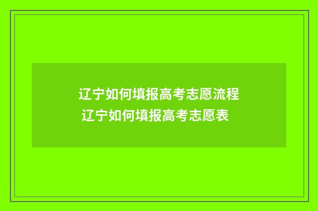 辽宁如何填报高考志愿流程 辽宁如何填报高考志愿表
