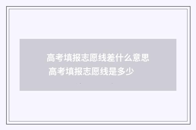 高考填报志愿线差什么意思 高考填报志愿线是多少