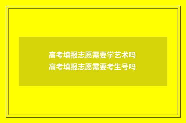 高考填报志愿需要学艺术吗 高考填报志愿需要考生号吗