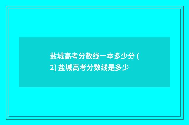 盐城高考分数线一本多少分 (2) 盐城高考分数线是多少