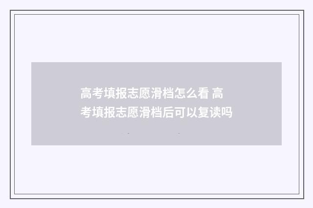 高考填报志愿滑档怎么看 高考填报志愿滑档后可以复读吗