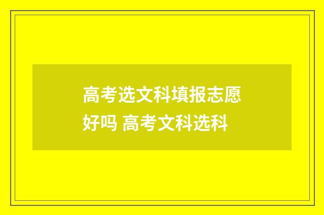 高考选文科填报志愿好吗 高考文科选科