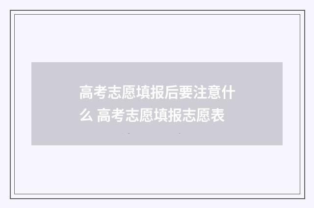 高考志愿填报后要注意什么 高考志愿填报志愿表