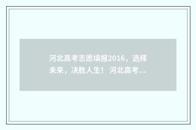 河北高考志愿填报2016，选择未来，决胜人生！ 河北高考志愿填报辅助系统